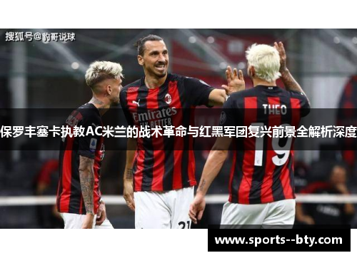 保罗丰塞卡执教AC米兰的战术革命与红黑军团复兴前景全解析深度