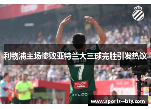 利物浦主场惨败亚特兰大三球完胜引发热议