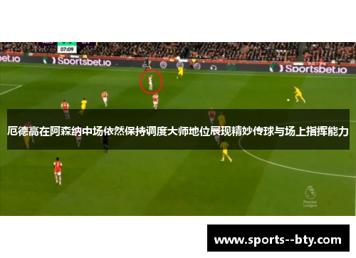 厄德高在阿森纳中场依然保持调度大师地位展现精妙传球与场上指挥能力