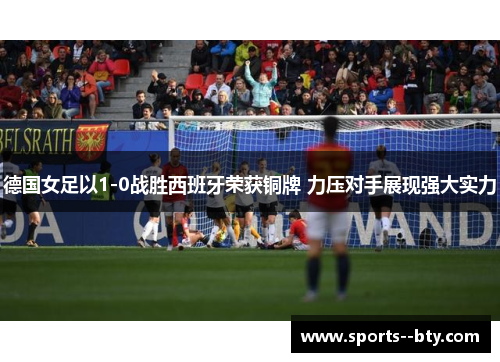 德国女足以1-0战胜西班牙荣获铜牌 力压对手展现强大实力