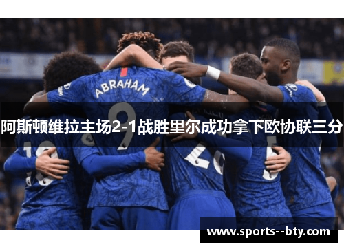 阿斯顿维拉主场2-1战胜里尔成功拿下欧协联三分