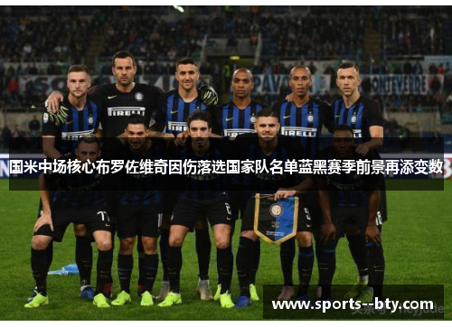 国米中场核心布罗佐维奇因伤落选国家队名单蓝黑赛季前景再添变数 国米中场核心布罗佐维奇因伤落选国家队名单蓝黑赛季前景再添变数