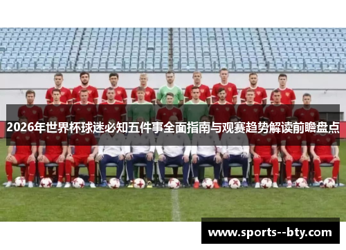 2026年世界杯球迷必知五件事全面指南与观赛趋势解读前瞻盘点 2026年世界杯球迷必知五件事全面指南与观赛趋势解读前瞻盘点