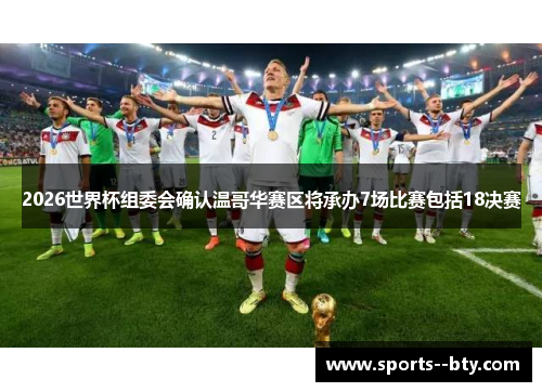 2026世界杯组委会确认温哥华赛区将承办7场比赛包括18决赛 2026世界杯组委会确认温哥华赛区将承办7场比赛包括18决赛