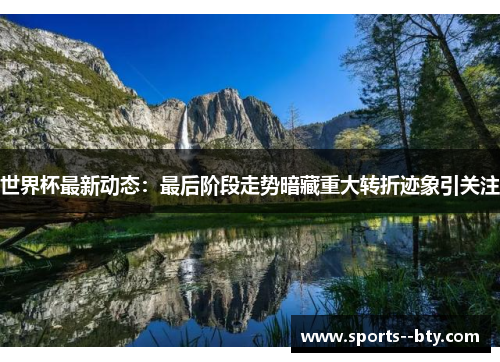 世界杯最新动态:最后阶段走势暗藏重大转折迹象引关注 世界杯最新动态:最后阶段走势暗藏重大转折迹象引关注