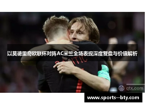 以莫德里奇欧联杯对阵AC米兰全场表现深度复盘与价值解析
