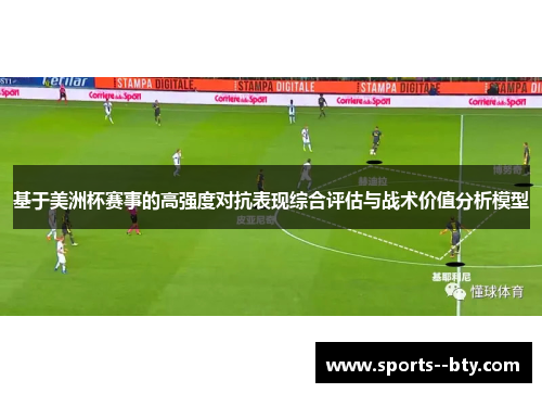 基于美洲杯赛事的高强度对抗表现综合评估与战术价值分析模型 基于美洲杯赛事的高强度对抗表现综合评估与战术价值分析模型
