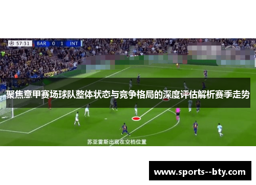 聚焦意甲赛场球队整体状态与竞争格局的深度评估解析赛季走势 聚焦意甲赛场球队整体状态与竞争格局的深度评估解析赛季走势