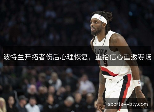 波特兰开拓者伤后心理恢复,重拾信心重返赛场 波特兰开拓者伤后心理恢复,重拾信心重返赛场