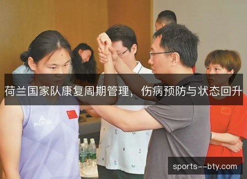 荷兰国家队康复周期管理,伤病预防与状态回升 荷兰国家队康复周期管理,伤病预防与状态回升