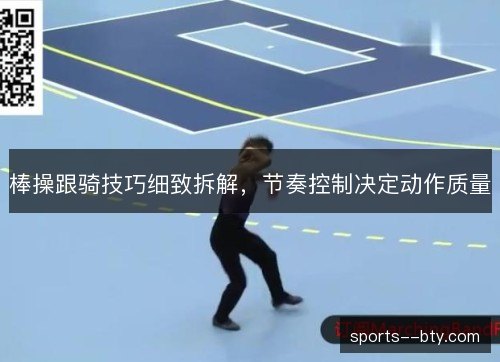 棒操跟骑技巧细致拆解,节奏控制决定动作质量 棒操跟骑技巧细致拆解,节奏控制决定动作质量